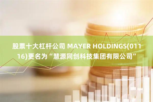 股票十大杠杆公司 MAYER HOLDINGS(01116)更名为“慧源同创科技集团有限公司”