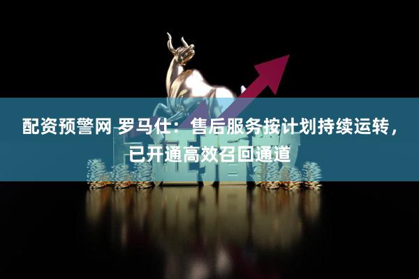 配资预警网 罗马仕：售后服务按计划持续运转，已开通高效召回通道