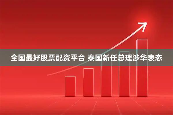 全国最好股票配资平台 泰国新任总理涉华表态
